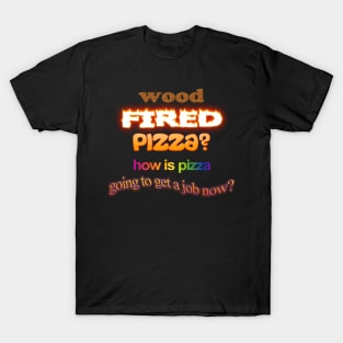 Wood Fired Pizza - How Is Pizza Going To Get A Job Now - Dad Joke Pun T-Shirt